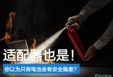 不仅电池会有安全隐患？适配器也是！