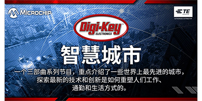 digi-key electronics与te和microchip合作发布新智慧城市视频系列《更智慧、更安全的城市》